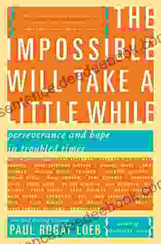 The Impossible Will Take A Little While: Perseverance And Hope In Troubled Times: A Citizen S Guide To Hope In A Time Of Fear