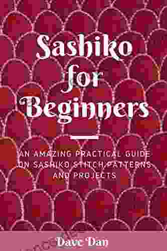 SASHIKO FOR BEGINNERS: AN AMAZING PRACTICAL GUIDE ON SASHIKO STITCH PATTERNS AND PROJECTS