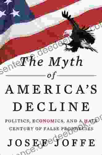 The Myth Of America S Decline: Politics Economics And A Half Century Of False Prophecies