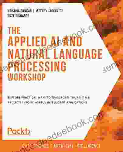 The Applied AI And Natural Language Processing Workshop: Explore Practical Ways To Transform Your Simple Projects Into Powerful Intelligent Applications