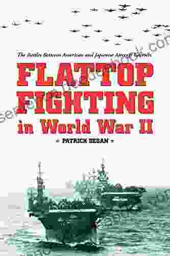 Flattop Fighting in World War II: The Battles Between American and Japanese Aircraft Carriers