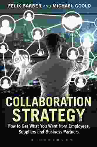 Collaboration Strategy: How To Get What You Want From Employees Suppliers And Business Partners (Criminal Practice Series)