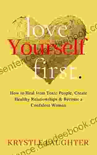 Love Yourself First: How To Heal From Toxic People Create Healthy Relationships Become A Confident Woman (The Love Yourself 1)