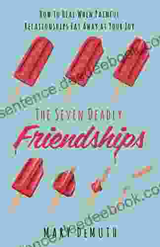 The Seven Deadly Friendships: How To Heal When Painful Relationships Eat Away At Your Joy