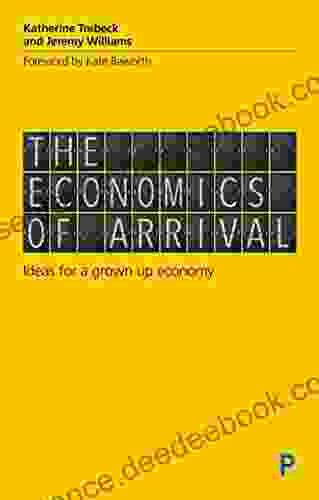 The Economics Of Arrival: Ideas For A Grown Up Economy