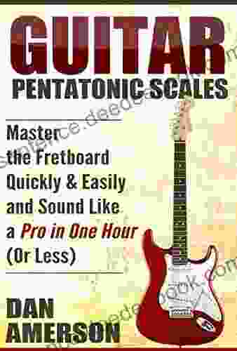 Pentatonic Scales: Master The Fretboard Quickly And Easily Sound Like A Pro In One Hour (or Less) (Guitar Technique Improvisation Scales Mastery)