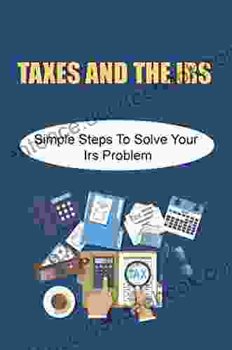 Taxes And The Irs: Simple Steps To Solve Your Irs Problem