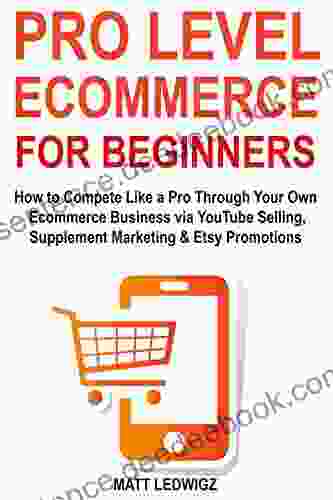 Pro Level Ecommerce For Beginners: How To Compete Like A Pro Through Your Own Ecommerce Business Via YouTube Selling Supplement Marketing Etsy Promotions