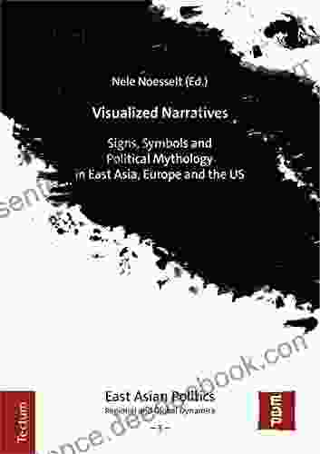 Visualized Narratives: Signs Symbols And Political Mythology In East Asia Europe And The US (East Asian Politics: Regional And Global Dynamics 3)