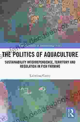 The Politics Of Aquaculture: Sustainability Interdependence Territory And Regulation In Fish Farming (Routledge Studies In Environmental Policy)