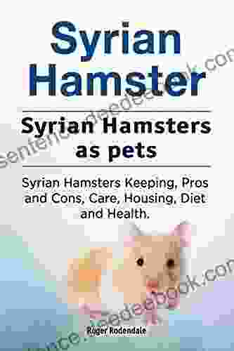 Syrian Hamsters As Pets Syrian Hamster Keeping Care Housing Pros And Cons Health And Diet Syrian Hamsters Owners Manual