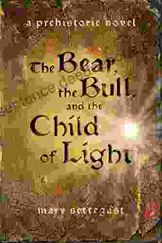 The Bear The Bull And The Child Of Light: A Prehistoric Novel