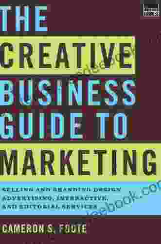 The Creative Business Guide To Marketing: Selling And Branding Design Advertising Interactive And Editorial Services