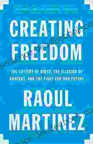 Creating Freedom: The Lottery Of Birth The Illusion Of Consent And The Fight For Our Future