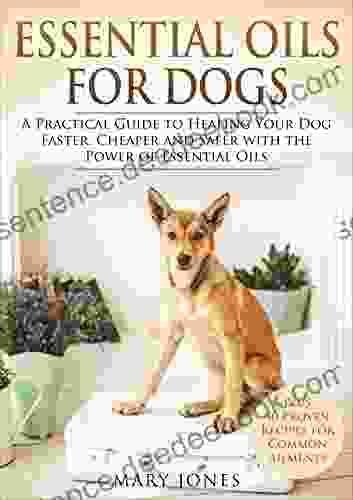 Essential Oils For Dogs: A Practical Guide to Healing Your Dog Faster Cheaper and Safer with the Power of Essential Oils (Essential Oils For Dogs)