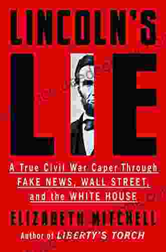 Lincoln S Lie: A True Civil War Caper Through Fake News Wall Street And The White House