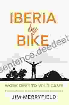 Iberia By Bike: Work Desk To Wild Camp: Exploring France Spain And Portugal On A Motorbike